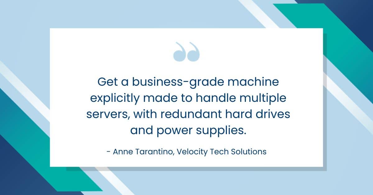 Get a business-grade machine explicitly made to handle multiple servers to get the most from your investment.